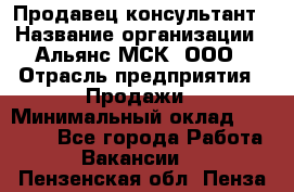 Продавец-консультант › Название организации ­ Альянс-МСК, ООО › Отрасль предприятия ­ Продажи › Минимальный оклад ­ 25 000 - Все города Работа » Вакансии   . Пензенская обл.,Пенза г.